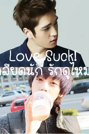 ปก [Yaoi]  Love Suck!  เกลียดนัก...รักดูไหม? [จบแล้ว]