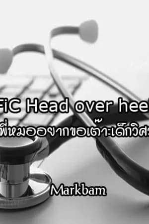 ปก <The End>FiC Head over heels พี่หมออยากขอเต๊าะเด็กวิศวะ (MarkBam)