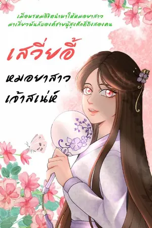 ปก เสวี่ยอี้ หมอยาสาวเจ้าเสน่ห์ (ลงจนจบแล้วขาย e-book พร้อมตอนพิเศษค่ะ)